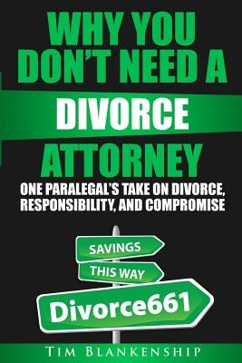 Why You Don't Need A Divorce Attorney: One Paralegal's Take On Divorce, Responsibility And Compromise by Blankenship, Tim