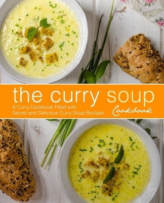 The Curry Soup Cookbook: A Curry Cookbook Filled with Secret and Delicious Curry Soup Recipes (2nd Edition) by Press, Booksumo
