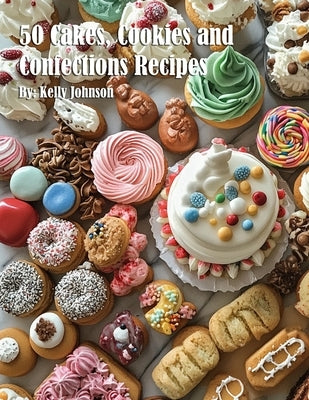 50 Cakes, Cookies and Confections Recipes by Johnson, Kelly