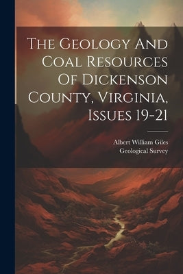 The Geology And Coal Resources Of Dickenson County, Virginia, Issues 19-21 by Giles, Albert William