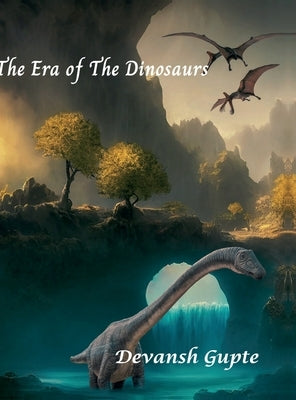 The Era of The Dinosaurs: The Era of The Dinosaurs by Devansh Gupte