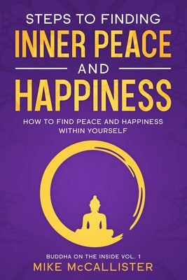 Steps to Finding Inner Peace and Happiness: How to Find Peace and Happiness Within Yourself by McCallister, Mike