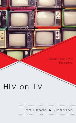 HIV on TV: Popular Culture's Epidemic by Johnson, Malynnda A.