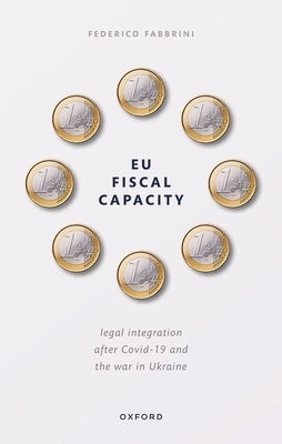 EU Fiscal Capacity: Legal Integration After Covid-19 and the War in Ukraine by Fabbrini, Federico