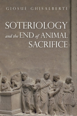 Soteriology and the End of Animal Sacrifice by Ghisalberti, Giosuè