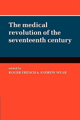 The Medical Revolution of the Seventeenth Century by French, Roger