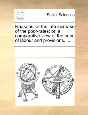 Reasons for the Late Increase of the Poor-Rates: Or, a Comparative View of the Price of Labour and Provisions. ... by Multiple Contributors