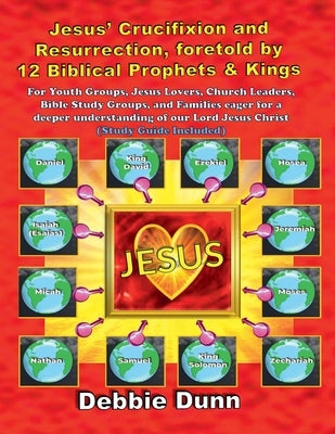 Jesus' Crucifixion and Resurrection, foretold by 12 Biblical Prophets & Kings (Study Guide included) by Dunn, Debbie
