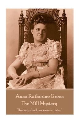 Anna Katherine Green - The Mill Mystery: "The very shadows seem to listen" by Green, Anna Katherine