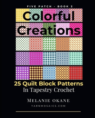 Colorful Creations: 25 Quilt Block Patterns in Tapestry Crochet: Five Patch Book 2 by O'Kane, Melanie