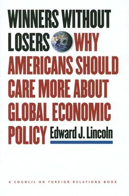 Winners Without Losers: Why Americans Should Care More about Global Economic Policy by Lincoln, Edward J.
