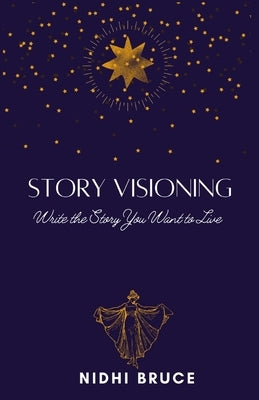 Story Visioning: Write the Story you want to Live! by Bruce, Nidhi