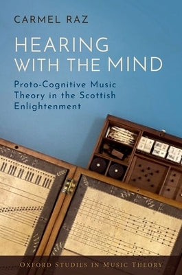 Hearing with the Mind: Proto-Cognitive Music Theory in the Scottish Enlightenment by Raz, Carmel