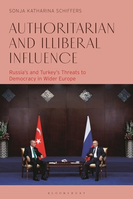 Authoritarian and Illiberal Influence: Russia's and Turkey's Threats to Democracy in Wider Europe by Schiffers, Sonja Katharina