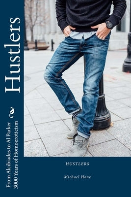 Hustlers: From Alcibiades to Al Parker/3000 Years of Homoeroticism by Hone, Michael