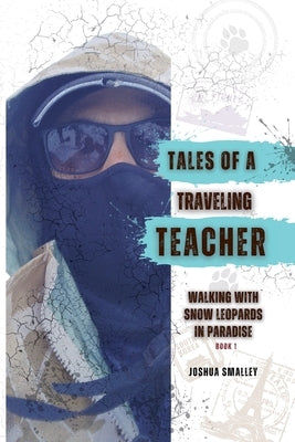 Tales of a Traveling Teacher: Walking with Snow Leopards in Paradise by Smalley, Joshua