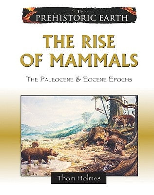The Rise of Mammals: The Paleocene & Eocene Epochs by Holmes, Thom