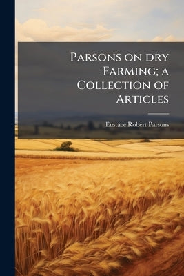 Parsons on dry Farming; a Collection of Articles by Parsons, Eustace Robert