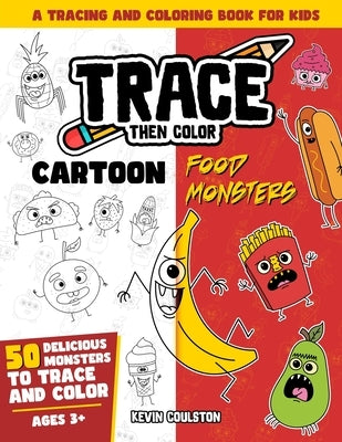 Trace Then Color: Cartoon Food Monsters: A Tracing and Coloring Book for Kids by Coulston, Kevin