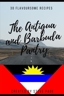 The Antigua and Barbuda Pantry: 30 Traditional Recipe's by Page, Steve