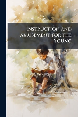 Instruction and Amusement for the Young: A Series of Improving Tales: Embellished With Several Beautiful Engravings by Anonymous
