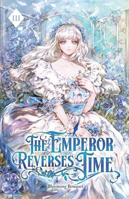 The Emperor Reverses Time: Volume III (Light Novel) by Blooming Bouquet