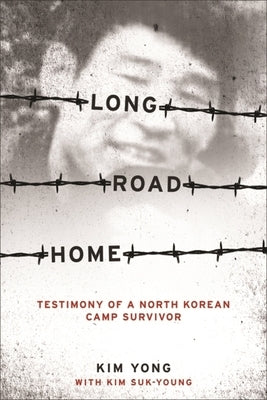 Long Road Home: Testimony of a North Korean Camp Survivor by Kim, Yong