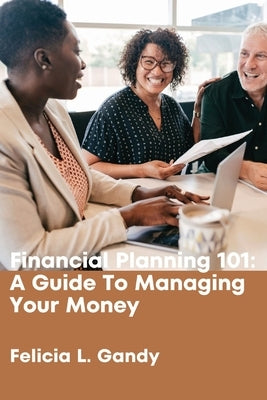 Financial Planning 101: A Guide To Managing Your Money by Gandy, Felicia L.