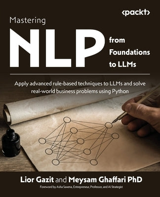 Mastering NLP from Foundations to LLMs: Apply advanced rule-based techniques to LLMs and solve real-world business problems using Python by Gazit, Lior