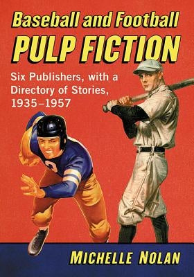 Baseball and Football Pulp Fiction: Six Publishers, with a Directory of Stories, 1935-1957 by Nolan, Michelle