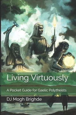 Living Virtuously: A Pocket Guide for Gaelic Polytheists by Mogh Bríghde, Dj