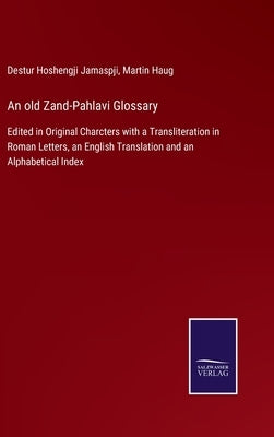 An old Zand-Pahlavi Glossary: Edited in Original Charcters with a Transliteration in Roman Letters, an English Translation and an Alphabetical Index by Jamaspji, Destur Hoshengji
