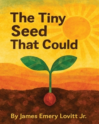 The Tiny Seed That Could: A Children's Picture Book About Resilience, Patience, and Growth. by Lovitt, James Emery