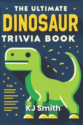 The Ultimate Dinosaur Trivia Book by Smith, Katie