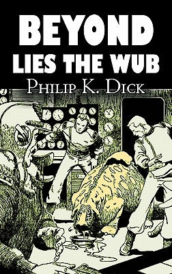 Beyond Lies the Wub by Philip K. Dick, Science Fiction, Fantasy by Dick, Philip K.
