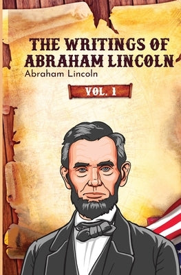 The Writings of Abraham Lincoln by Lincoln, Abraham