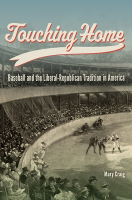 Touching Home: Baseball and the Liberal-Republican Tradition in America by Craig, Mary