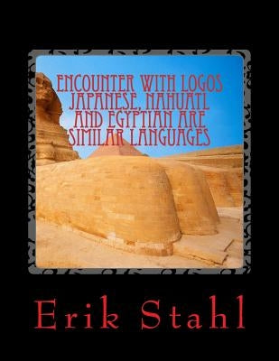 Encounter With Logos Japanese, Nahuatl and Egyptian are Similar Languages: Encounter With Logos Japanese, Nahuatl and Egyptian are similar languages by De La Torre Stahl, Erik