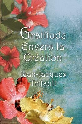 Gratitude Envers La Création by Trifault, Jean-Jacques