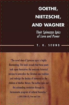 Goethe, Nietzsche, and Wagner: Their Spinozan Epics of Love and Power by Seung, T. K.