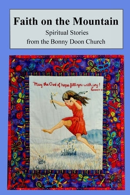 Faith on the Mountain: Spiritual Stories from the Bonny Doon Church by Members of the Bonny Doon Church