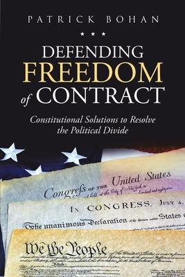Defending Freedom of Contract: Constitutional Solutions to Resolve the Political Divide by Bohan, Patrick