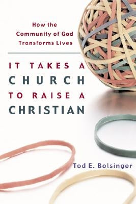 It Takes a Church to Raise a Christian: How the Community of God Transforms Lives by Bolsinger, Tod E.