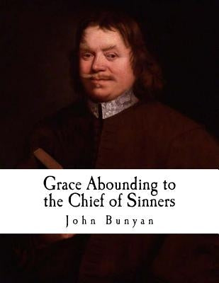 Grace Abounding to the Chief of Sinners: In a Faithful Account of the Life and Death of John Bunyan by Bunyan, John