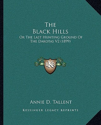 The Black Hills: Or The Last Hunting Ground Of The Dakotas V2 (1899) by Tallent, Annie D.