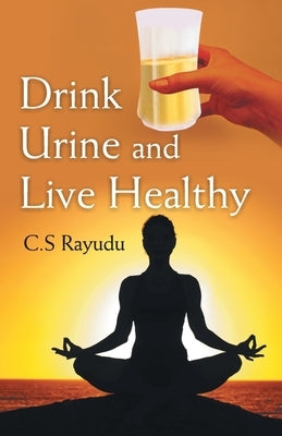 Drink Urine and Live Healthy by Rayudu, C. S.