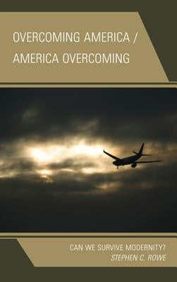 Overcoming America / America Overcoming: Can We Survive Modernity? by Rowe, Stephen C.