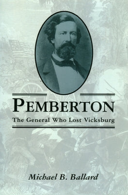 Pemberton: The General Who Lost Vicksburg by Ballard, Michael B.
