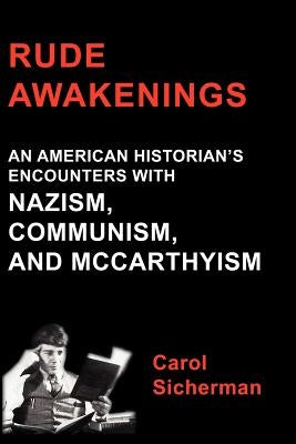 Rude Awakenings: An American Historian's Encounter with Nazism, Communism and McCarthyism by Sicherman, Carol