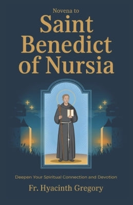 Novena To Saint Benedict Of Nursia: Deepen Your Spiritual Connection and Devotion by Gregory, Hyacinth